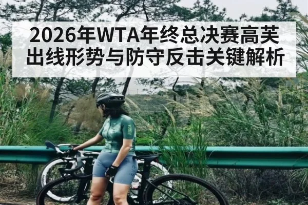2026年WTA年终总决赛高芙出线形势与防守反击关键解析