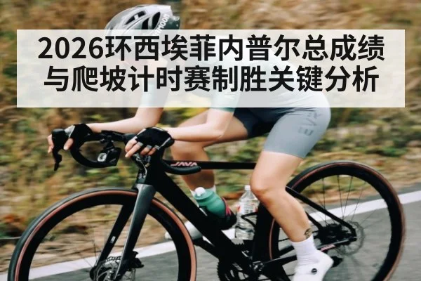 2026环西埃菲内普尔总成绩与爬坡计时赛制胜关键分析
